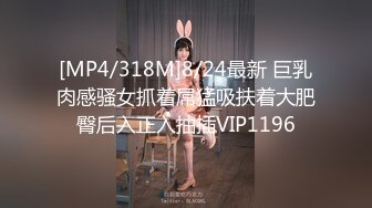 [MP4/318M]8/24最新 巨乳肉感骚女抓着屌猛吸扶着大肥臀后入正入抽插VIP1196