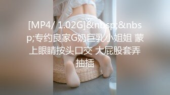 [MP4/ 1.02G]&nbsp;&nbsp;专约良家G奶巨乳小姐姐 蒙上眼睛按头口交 大屁股套弄抽插