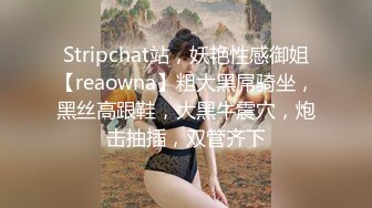 Stripchat站，妖艳性感御姐【reaowna】粗大黑屌骑坐，黑丝高跟鞋，大黑牛震穴，炮击抽插，双管齐下