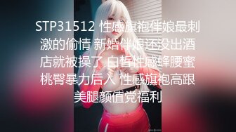 STP31512 性感旗袍伴娘最刺激的偷情 新婚伴娘还没出酒店就被操了 白皙性感蜂腰蜜桃臀暴力后入 性感旗袍高跟美腿颜值党福利