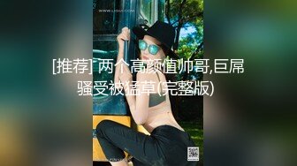 [推荐] 两个高颜值帅哥,巨屌骚受被猛草(完整版) 