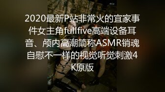 2020最新P站非常火的宜家事件女主角fullfive高端设备耳音、颅内高潮简称ASMR销魂自慰不一样的视觉听觉刺激4K原版