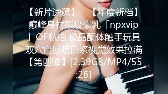 【新片速遞】 ✨【年度新档】巅峰身材顶级豪乳「npxvip」OF私拍 极品酮体触手玩具双穴自慰喷白浆视觉效果拉满【第四弹】[2.39GB/MP4/55:26]