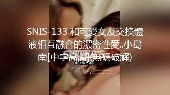 SNIS-133 和可愛女友交換體液相互融合的濃密性愛..小島南[中字高清](無碼破解)