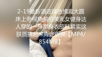 2-19最新酒店绿色情趣大圆床上帝视角偷拍美乳女健身达人穿的一身塑身衣皮肤紧实这肤质搞起来肯定很爽【MP4/854MB】