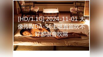 [HD/1.1G] 2024-11-01 大像传媒DA-56主唱直笛吹不好卻很會吹屌