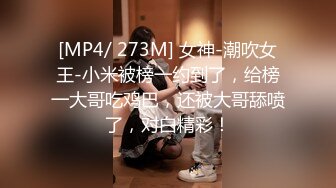 [MP4/ 273M] 女神-潮吹女王-小米被榜一约到了，给榜一大哥吃鸡巴，还被大哥舔喷了，对白精彩！