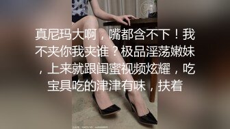 真尼玛大啊，嘴都含不下！我不夹你我夹谁？极品淫荡嫩妹，上来就跟闺蜜视频炫耀，吃宝具吃的津津有味，扶着