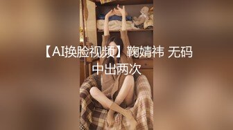 【AI换脸视频】鞠婧祎 无码中出两次