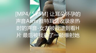 [MP4/ 575M] 让耳朵怀孕的声音Asmr推特耳骚收录亲热时的声音-女友被我逮到看H片 最后被我操了一顿爆射她