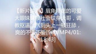 【新片速遞】眉角带痣的可爱大眼妹妹被社会纹身大哥，调教抠逼，气到头上一顿狂舔，爽的不要不要[980/MP4/01:18:43]