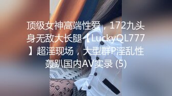 顶级女神高端性爱，172九头身无敌大长腿【LuckyQL777】超淫现场，大型群P淫乱性轰趴国内AV实录 (5)