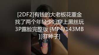 [2DF2]有钱的大老板花重金找了两个年轻少妇穿上黑丝玩3P露脸完整版 [MP4/143MB][BT种子]