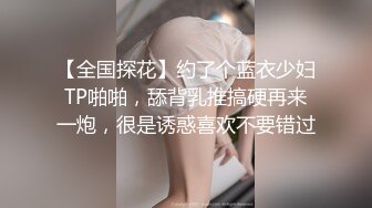 【全国探花】约了个蓝衣少妇TP啪啪，舔背乳推搞硬再来一炮，很是诱惑喜欢不要错过