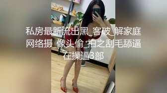 私房最新流出黑_客破_解家庭网络摄_像头偷_拍之刮毛舔逼在操逼3部