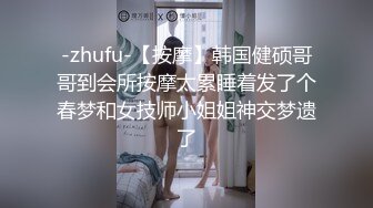 -zhufu-【按摩】韩国健硕哥哥到会所按摩太累睡着发了个春梦和女技师小姐姐神交梦遗了