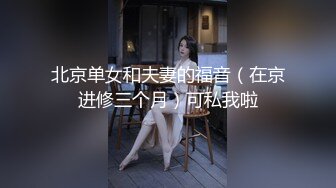 北京单女和夫妻的福音（在京进修三个月）可私我啦