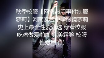 秋季校服【网曝热门事件制服萝莉】河南实验中学眼镜萝莉史上最全性爱甄选 穿着校服吃鸡做爱啪啪 完美露脸 校服性爱篇 (1)