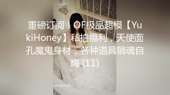 重磅订阅！OF极品超模【YukiHoney】私拍福利，天使面孔魔鬼身材，各种道具销魂自嗨 (11)