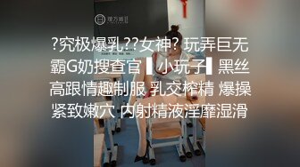 ?究极爆乳??女神? 玩弄巨无霸G奶搜查官 ▌小玩子▌黑丝高跟情趣制服 乳交榨精 爆操紧致嫩穴 内射精液淫靡湿滑