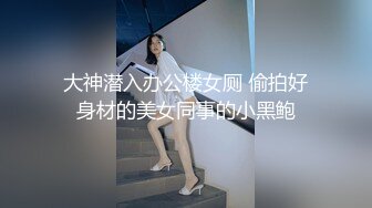 大神潜入办公楼女厕 偷拍好身材的美女同事的小黑鲍