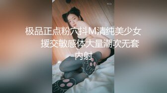 极品正点粉穴抖M清纯美少女❤️援交敏感体大量潮吹无套内射