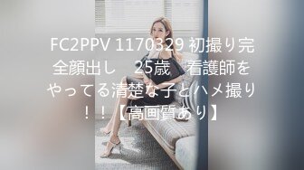 FC2PPV 1170329 初撮り完全顔出し　25歳　看護師をやってる清楚な子とハメ撮り！！【高画質あり】