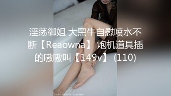 淫荡御姐 大黑牛自慰喷水不断【Reaowna】 炮机道具插的嗷嗷叫【149v】 (110)