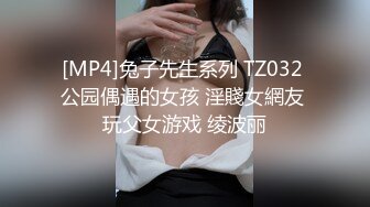 [MP4]兔子先生系列 TZ032 公园偶遇的女孩 淫賤女網友 玩父女游戏 绫波丽