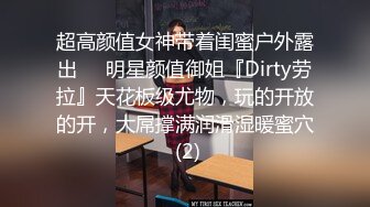 超高颜值女神带着闺蜜户外露出❤️明星颜值御姐『Dirty劳拉』天花板级尤物，玩的开放的开，大屌撑满润滑湿暖蜜穴 (2)