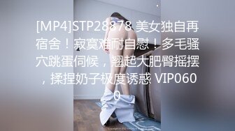 [MP4]STP28878 美女独自再宿舍！寂寞难耐自慰！多毛骚穴跳蛋伺候，翘起大肥臀摇摆，揉捏奶子极度诱惑 VIP0600