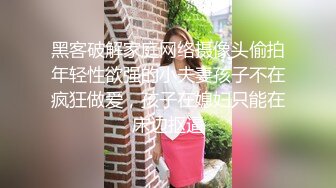 黑客破解家庭网络摄像头偷拍年轻性欲强的小夫妻孩子不在疯狂做爱，孩子在媳妇只能在床边抠逼