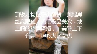 顶级尤物性感小骚货！美腿黑丝高跟鞋！无毛极品美穴，地上假的骑乘深插，，美臀上下套弄，呻吟堪比女优