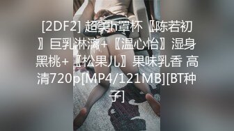 [2DF2] 超美h罩杯〖陈若初〗巨乳淋漓+〖温心怡〗湿身黑桃+〖松果儿〗果味乳香 高清720p[MP4/121MB][BT种子]