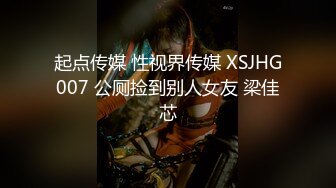 起点传媒 性视界传媒 XSJHG007 公厕捡到别人女友 梁佳芯