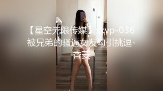 【星空无限传媒】xkvp-036 被兄弟的骚逼女友勾引挑逗-香菱