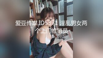 爱豆传媒 ID5371 淫乱男女两个上门推销员