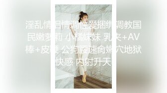 淫乱情侣情调性爱捆绑调教国民嫩萝莉 小橘妹妹 乳夹+AV棒+皮鞭 公狗腰速肏嫩穴地狱快感 内射升天