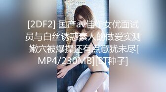 [2DF2] 国产av佳作女优面试员与白丝诱惑素人的做爱实测 嫩穴被爆操还有点意犹未尽[MP4/230MB][BT种子]