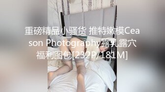 重磅精品小骚货 推特嫩模Ceason Photography露乳露穴福利图包[232P/181M]