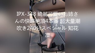 IPX-348 綺麗可愛いお姉さんの快感絶頂4本番 超大量潮吹き240分スペシャル 知花凜