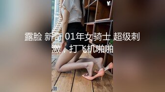 露脸 新奇 01年女骑士 超级刺激，打飞机啪啪