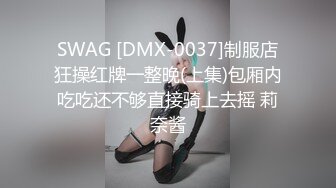 SWAG [DMX-0037]制服店狂操红牌一整晚(上集)包厢内吃吃还不够直接骑上去摇 莉奈酱