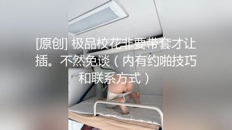 [原创] 极品校花非要带套才让插。不然免谈（内有约啪技巧和联系方式）