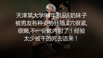 天津某大学98年极品E奶妹子被男友各种姿势狂插,B穴很紧,很嫩,不一会就内射了！经验太少被干的死去活来！