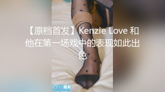 【原档首发】Kenzie Love 和他在第一场戏中的表现如此出色