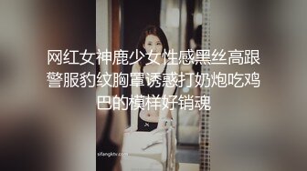 网红女神鹿少女性感黑丝高跟警服豹纹胸罩诱惑打奶炮吃鸡巴的模样好销魂