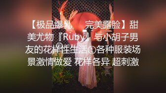 【极品爆乳❤️完美露脸】甜美尤物『Ruby』与小胡子男友的花样性生活①各种服装场景激情做爱 花样各异 超刺激