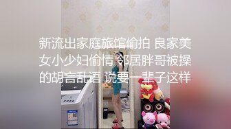 新流出家庭旅馆偷拍 良家美女小少妇偷情 邻居胖哥被操的胡言乱语 说要一辈子这样