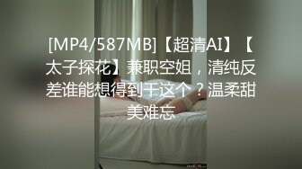 [MP4/587MB]【超清AI】【太子探花】兼职空姐，清纯反差谁能想得到干这个？温柔甜美难忘